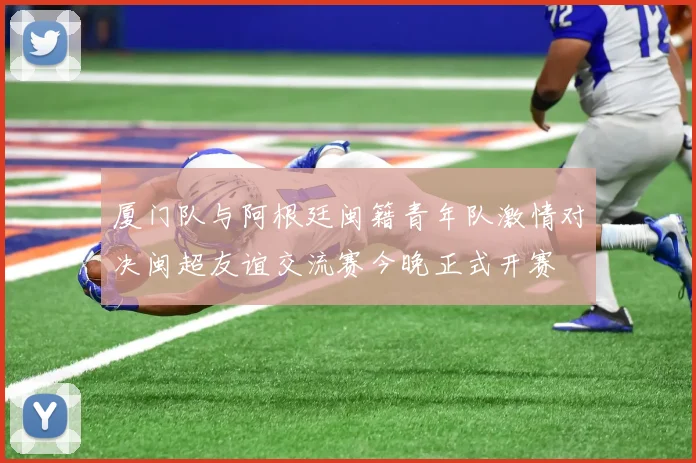 厦门队与阿根廷闽籍青年队激情对决闽超友谊交流赛今晚正式开赛