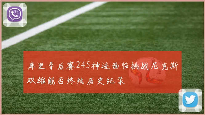 库里季后赛245神迹面临挑战尼克斯双雄能否终结历史纪录