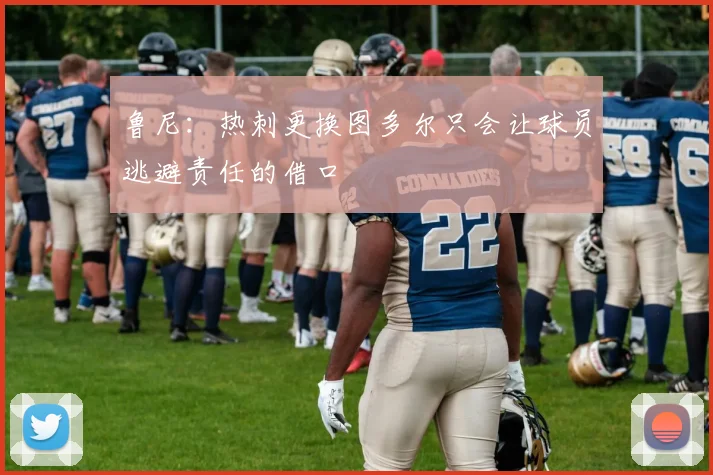 鲁尼：热刺更换图多尔只会让球员逃避责任的借口