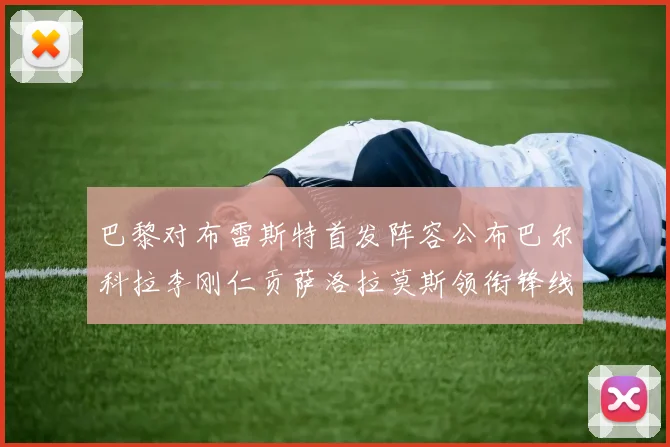 巴黎对布雷斯特首发阵容公布巴尔科拉李刚仁贡萨洛拉莫斯领衔锋线
