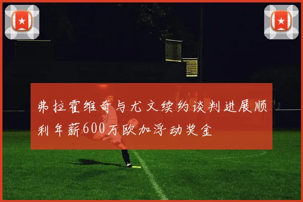 弗拉霍维奇与尤文续约谈判进展顺利年薪600万欧加浮动奖金
