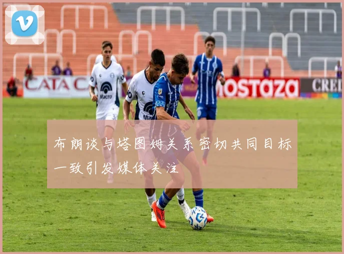 布朗谈与塔图姆关系密切共同目标一致引发媒体关注