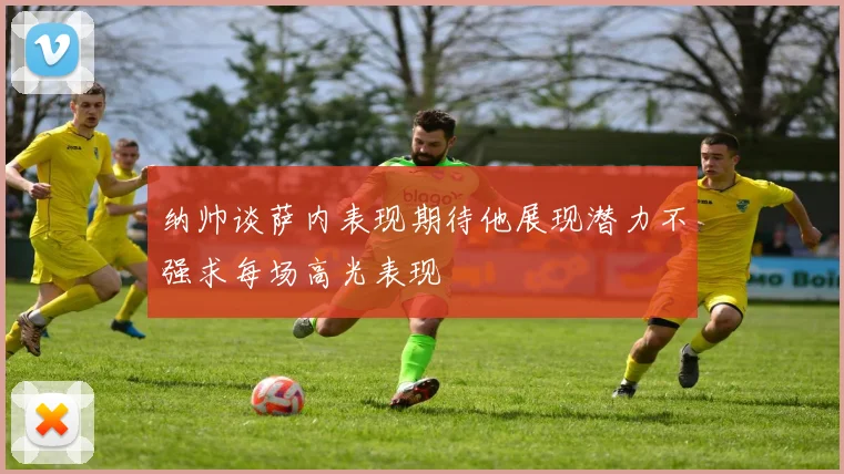 纳帅谈萨内表现期待他展现潜力不强求每场高光表现