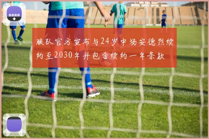 狼队官方宣布与24岁中场安德烈续约至2030年并包含续约一年条款